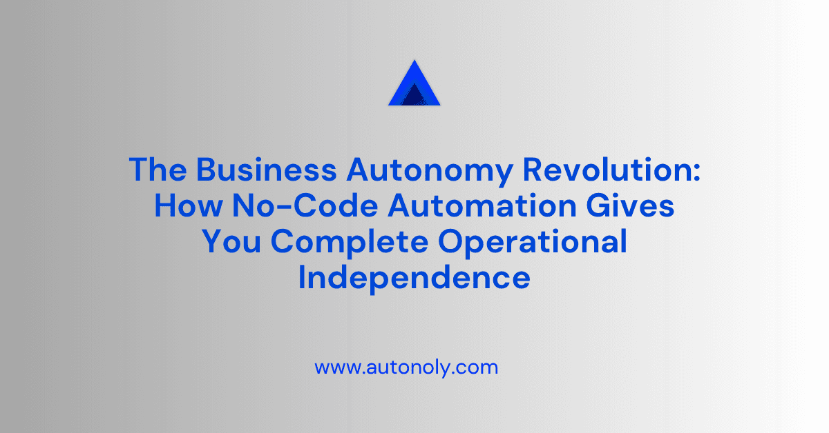 The Business Autonomy Revolution: How No-Code Automation Gives You Complete Operational Independence