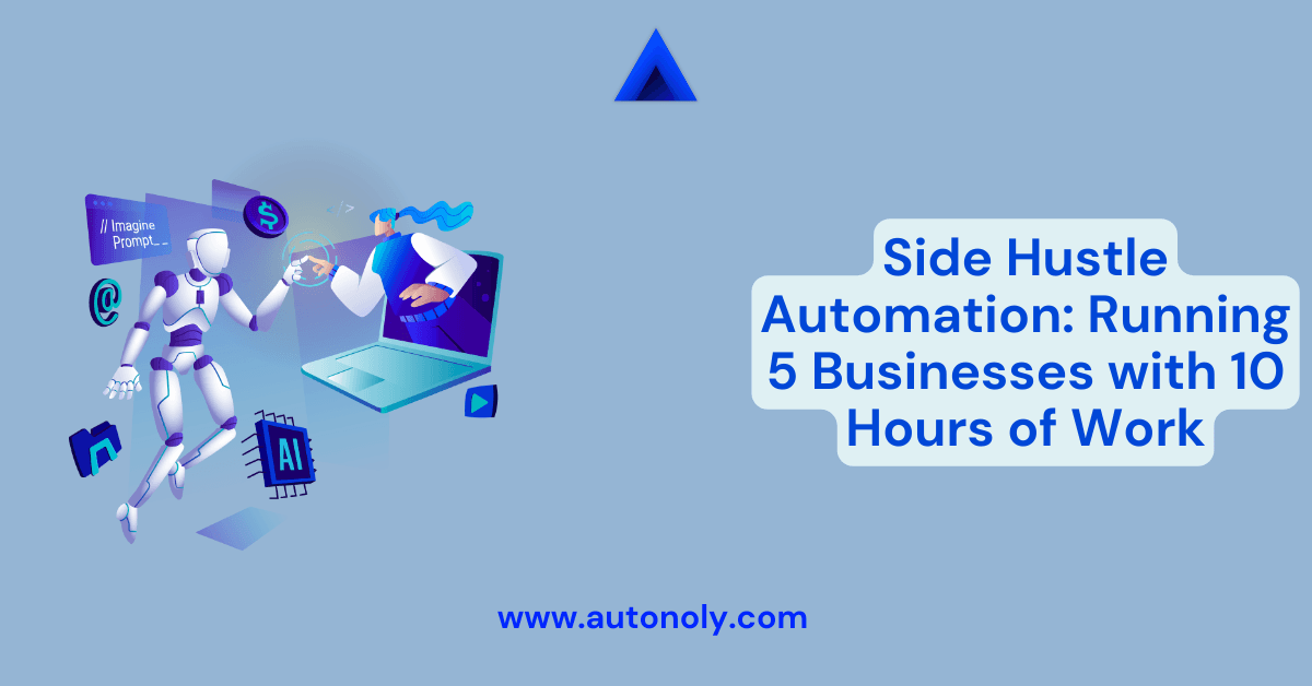 Side Hustle Automation: Running 5 Businesses with 10 Hours of Work
