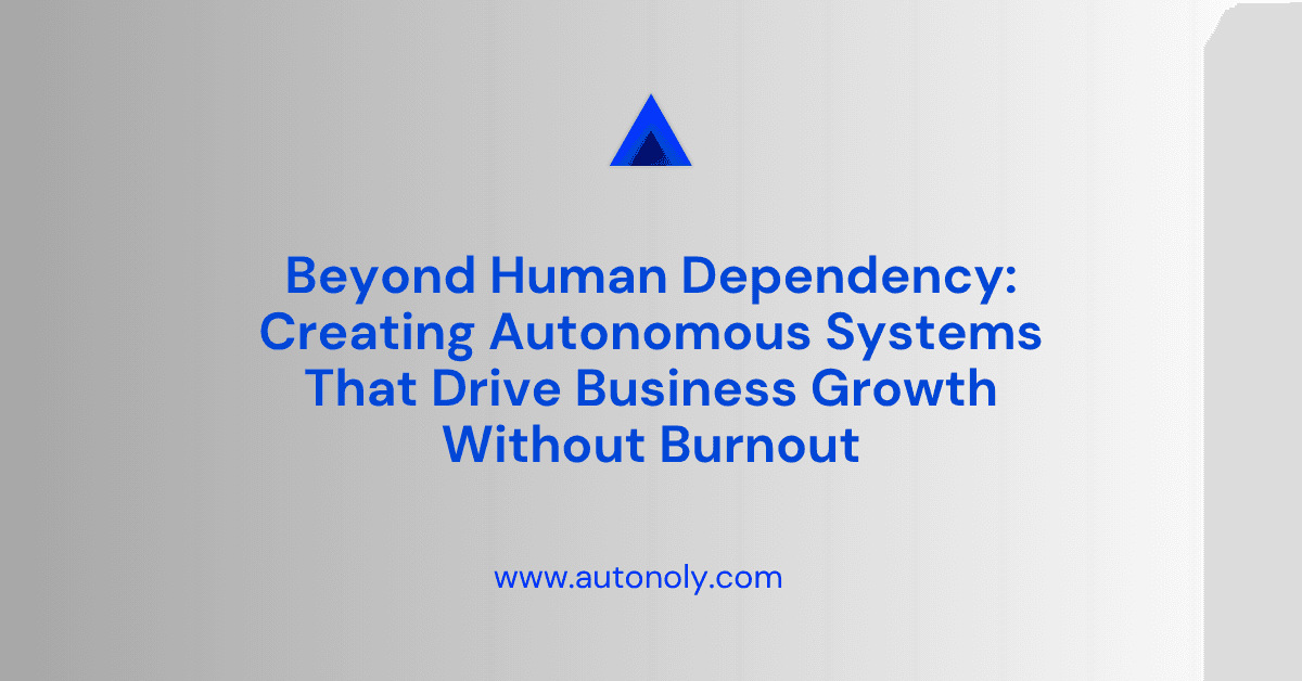 Beyond Human Dependency: Creating Autonomous Systems That Drive Business Growth Without Burnout