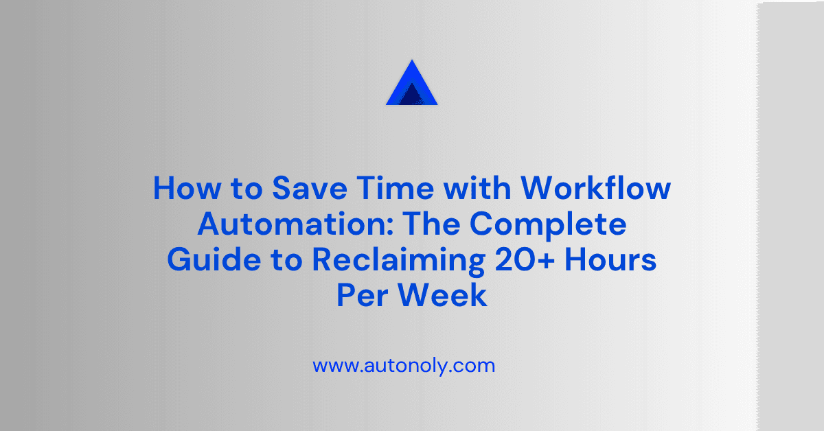How to Save Time with Workflow Automation: The Complete Guide to Reclaiming 20+ Hours Per Week